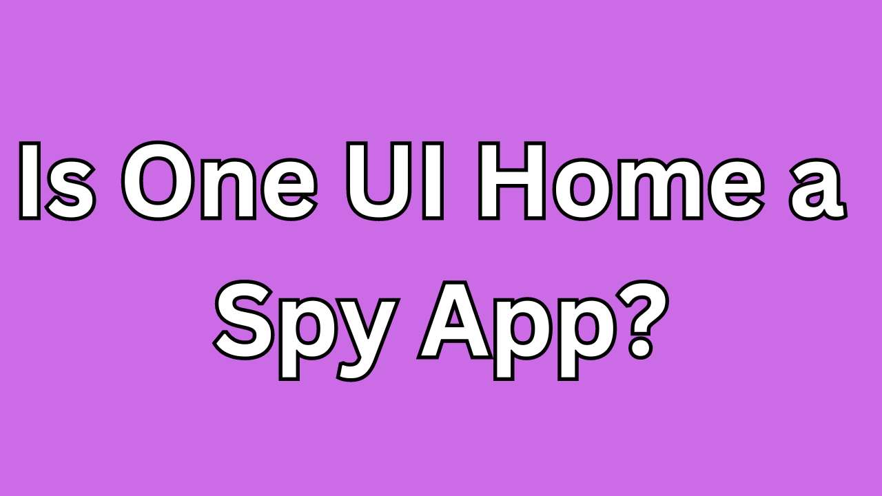 Is One UI Home a Spy App